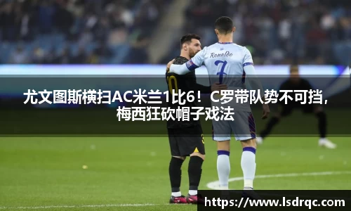 尤文图斯横扫AC米兰1比6！C罗带队势不可挡，梅西狂砍帽子戏法
