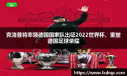 克洛普将率领德国国家队出征2022世界杯，重塑德国足球荣耀