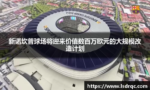 新诺坎普球场将迎来价值数百万欧元的大规模改造计划