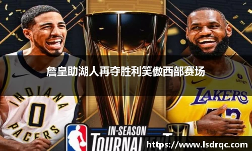 詹皇助湖人再夺胜利笑傲西部赛场