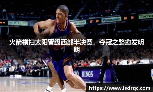 火箭横扫太阳晋级西部半决赛，夺冠之路愈发明朗