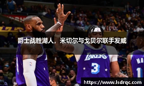 爵士战胜湖人，米切尔与戈贝尔联手发威