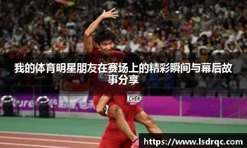 我的体育明星朋友在赛场上的精彩瞬间与幕后故事分享