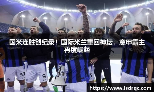 国米连胜创纪录！国际米兰重回神坛，意甲霸主再度崛起