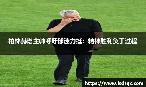 柏林赫塔主帅呼吁球迷力挺：精神胜利负于过程