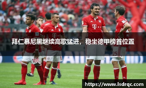 拜仁慕尼黑继续高歌猛进，稳坐德甲榜首位置