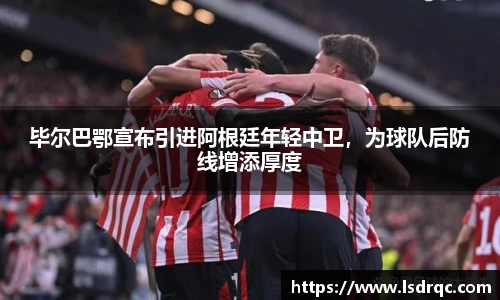 毕尔巴鄂宣布引进阿根廷年轻中卫，为球队后防线增添厚度