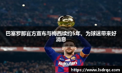 巴塞罗那官方宣布与梅西续约5年，为球迷带来好消息