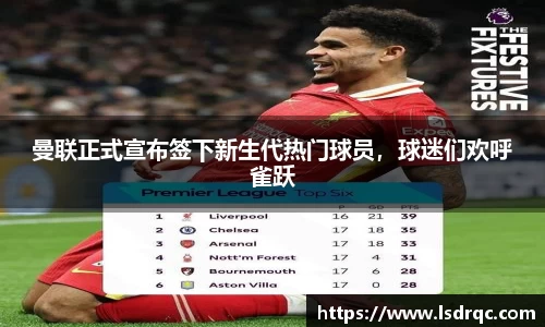 曼联正式宣布签下新生代热门球员，球迷们欢呼雀跃