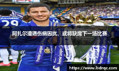 阿扎尔遭遇伤病困扰，或将缺席下一场比赛