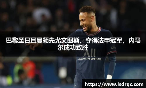 巴黎圣日耳曼领先尤文图斯，夺得法甲冠军，内马尔成功致胜