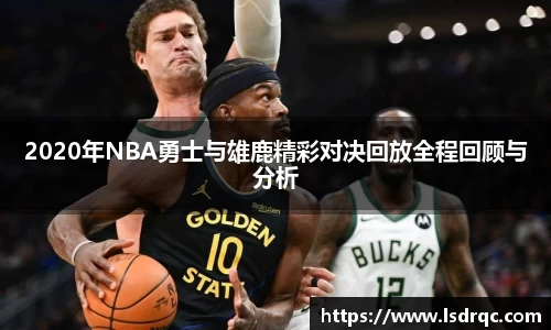 2020年NBA勇士与雄鹿精彩对决回放全程回顾与分析