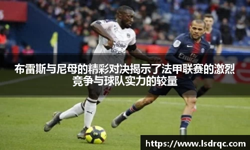 布雷斯与尼母的精彩对决揭示了法甲联赛的激烈竞争与球队实力的较量