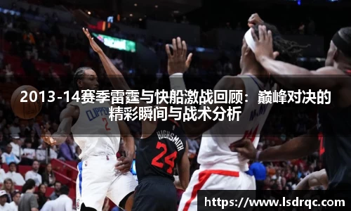 2013-14赛季雷霆与快船激战回顾：巅峰对决的精彩瞬间与战术分析