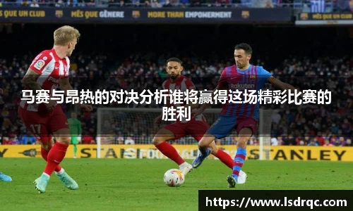 马赛与昂热的对决分析谁将赢得这场精彩比赛的胜利