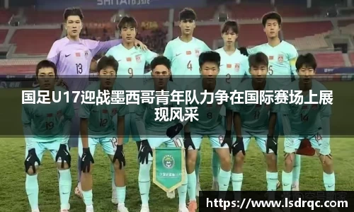 国足U17迎战墨西哥青年队力争在国际赛场上展现风采