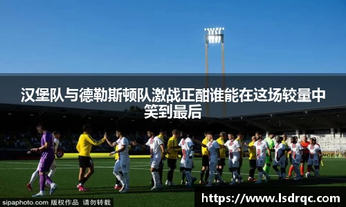 汉堡队与德勒斯顿队激战正酣谁能在这场较量中笑到最后