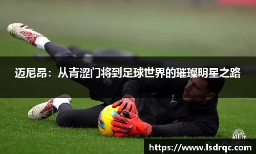 迈尼昂：从青涩门将到足球世界的璀璨明星之路