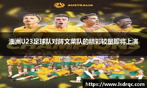 澳洲U23足球队对阵文莱队的精彩较量即将上演