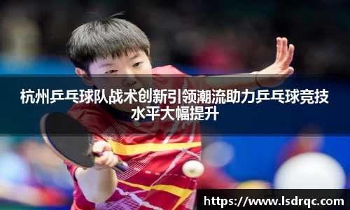 杭州乒乓球队战术创新引领潮流助力乒乓球竞技水平大幅提升