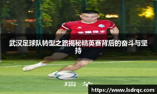 武汉足球队转型之路揭秘精英赛背后的奋斗与坚持