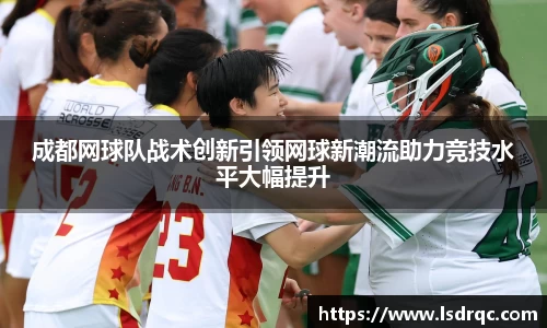 成都网球队战术创新引领网球新潮流助力竞技水平大幅提升