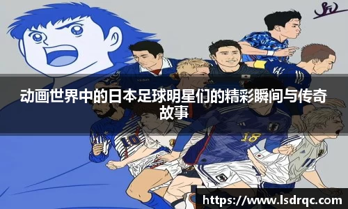 动画世界中的日本足球明星们的精彩瞬间与传奇故事